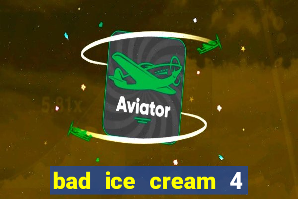 bad ice cream 4 click jogos